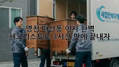 영천 매산동 이사, 완벽 체크리스트로 3시간 만에 끝내자!
