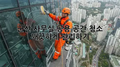 군산 사무실 공용 공간 청소, 깨끗하게 관리하기