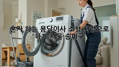 혼자 하는 용달이사? 소형 차량으로 轻松하게! (서울 송파구)